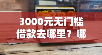 3000元无门槛借款去哪里？哪个平台借钱最容易通过看这5个平台
