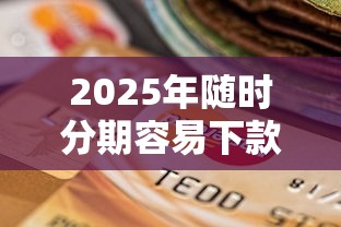 2025年随时分期容易下款吗，推荐5个黑户逾期贷款平台