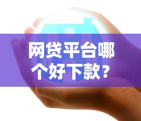 网贷平台哪个好下款？2026最新测评10个贷款平台容易借又安全利息低