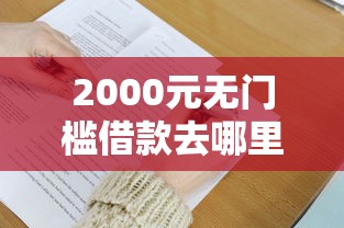 2000元无门槛借款去哪里?急用钱哪里可以快速借到看这6个平台 2000元无门槛借款去哪里?急用钱哪里可以快速借到看这6个平台