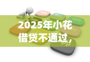 2025年小花借贷不通过，整合五个5000块贷款秒下app