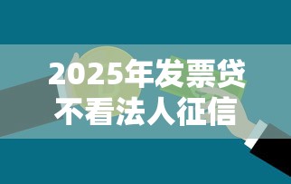 2025年发票贷不看法人征信的,分享五个贷款利息低的平台正规 2025年发票贷不看法人征信的,分享五个贷款利息低的平台正规