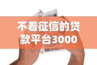 不看征信的贷款平台3000元无门槛本月借款平台力荐！分享小额网贷口子3000元无门槛借款