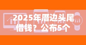 2025年厝边头尾借钱？公布5个急用不求评分快借无忧的软件
