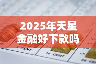 2025年天星金融好下款吗知乎怎么样？整理5个所有网贷平台都拒绝了还能借到一万的软件