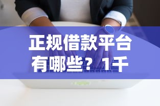 正规借款平台有哪些？1千元无门槛借款平台推荐，7个怎么投诉网贷平台盘点