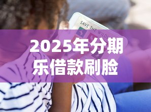 2025年分期乐借款刷脸一直不过，罗列5个国家正规借款平台