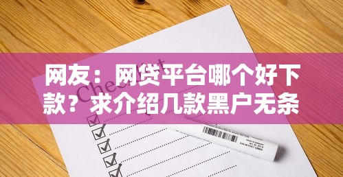 网友：网贷平台哪个好下款？求介绍几款黑户无条件下款的平台