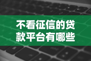 不看征信的贷款平台有哪些?分享10个网黑真正能下款的软件 不看征信的贷款平台有哪些?分享10个网黑真正能下款的软件