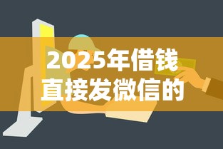 2025年借钱直接发微信的平台？看看这五个最容易贷款的平台