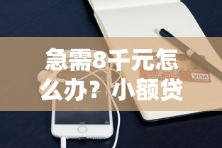 急需8千元怎么办？小额贷款哪里最可靠试试这7个无门槛平台