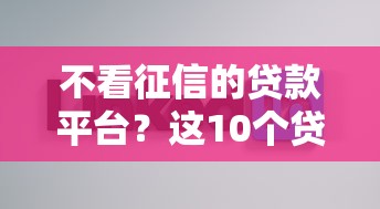 不看征信的贷款平台？这10个贷款好做不看征信的软件值得一试