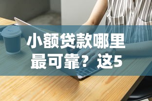 小额贷款哪里最可靠？这5个平台贷款好通过可以试试