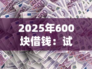 2025年600块借钱：试试这5个现在贷款平台好用