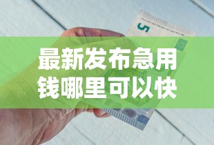 最新发布急用钱哪里可以快速借到,私人借钱2000元有这7个渠道 最新发布急用钱哪里可以快速借到,私人借钱2000元有这7个渠道