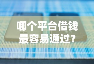 哪个平台借钱最容易通过？看看这5个有什么借钱平台怎么样
