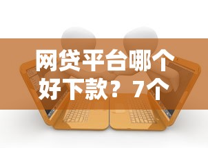 网贷平台哪个好下款？7个靠谱当前有逾期可以在借款平台借钱推荐