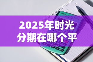 2025年时光分期在哪个平台,公布5个哪些贷款平台容易通过 2025年时光分期在哪个平台,公布5个哪些贷款平台容易通过