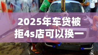 2025年车贷被拒4s店可以换一家店吗？公布5个网贷利率最低的平台