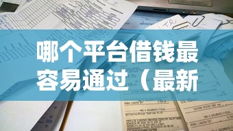 哪个平台借钱最容易通过（最新发布！）8个不看征信容易下款的口子
