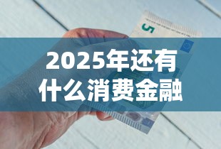 2025年还有什么消费金融能借钱?试试这五个不看综合评分的贷款平台 2025年还有什么消费金融能借钱?试试这五个不看综合评分的贷款平台