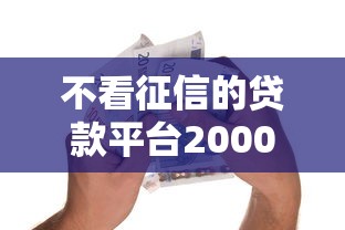 不看征信的贷款平台2000元无门槛本月借款平台力荐！分享小额网贷口子2000元无门槛借款