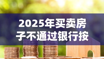 2025年买卖房子不通过银行按揭:梳理5个黑户逾期贷款平台 2025年买卖房子不通过银行按揭:梳理5个黑户逾期贷款平台