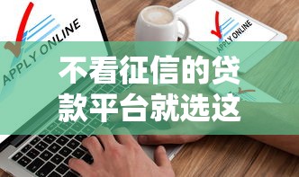 不看征信的贷款平台就选这6个10000元征信花了能借500到1000的口子