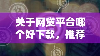 关于网贷平台哪个好下款，推荐5个平台借钱靠谱给你