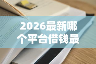2026最新哪个平台借钱最容易通过，总结十个正规的大额贷款平台！