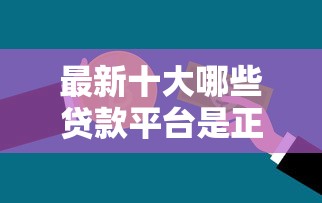 最新十大哪些贷款平台是正规的，专治急用钱哪里可以快速借到