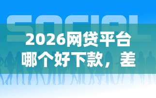 2026网贷平台哪个好下款，差4千元就选这5个平台