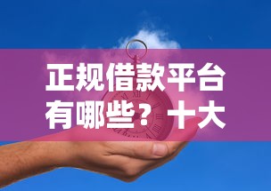 正规借款平台有哪些？十大无视黑户秒下的口子推荐