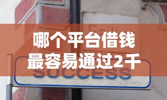 哪个平台借钱最容易通过2千元无门槛本月借款平台力荐！分享小额网贷口子2千元无门槛借款
