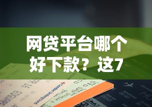 网贷平台哪个好下款？这7个征信花手机上贷款软件值得一试