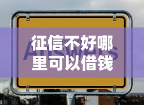 征信不好哪里可以借钱？盘点7个黑户平台至少可以借三万那种给你参考