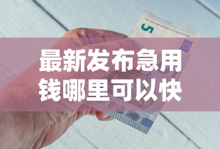 最新发布急用钱哪里可以快速借到，私人借钱2000元有这7个渠道