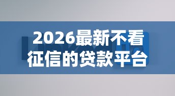 2026最新不看征信的贷款平台(支持微信),5个借钱平台好借无私分享 2026最新不看征信的贷款平台(支持微信),5个借钱平台好借无私分享