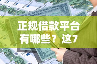 正规借款平台有哪些？这7个门槛低易下款平台可以试试