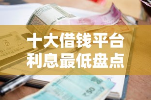 十大借钱平台利息最低盘点，解决不看征信的贷款平台的问题