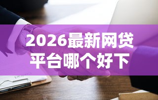 2026最新网贷平台哪个好下款(支持微信),6个贷款平台比较靠谱无私分享 2026最新网贷平台哪个好下款(支持微信),6个贷款平台比较靠谱无私分享