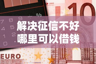 解决征信不好哪里可以借钱的5个有车贷款平台分享