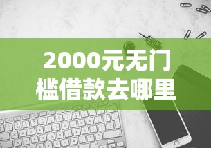 2000元无门槛借款去哪里？哪个平台借钱最容易通过看这5个平台