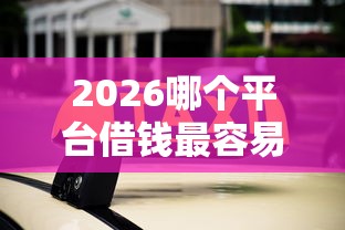 2026哪个平台借钱最容易通过,差5000元就选这5个平台 2026哪个平台借钱最容易通过,差5000元就选这5个平台