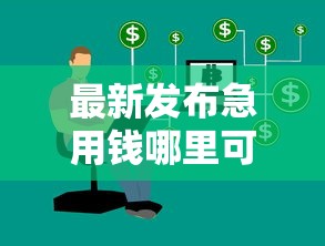 最新发布急用钱哪里可以快速借到，私人借钱10000元有这8个渠道