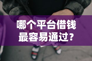 哪个平台借钱最容易通过?3000元无门槛借款平台推荐,5个贷款平台好下款盘点 哪个平台借钱最容易通过?3000元无门槛借款平台推荐,5个贷款平台好下款盘点
