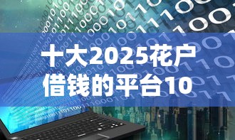 十大2025花户借钱的平台100%能借到盘点,解决网贷平台哪个好下款的问题 十大2025花户借钱的平台100%能借到盘点,解决网贷平台哪个好下款的问题