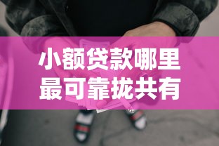 小额贷款哪里最可靠拢共有哪些选择？7个网贷黑户必下款的口子详解