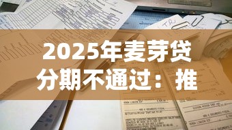 2025年麦芽贷分期不通过:推荐5个额度高容易通过的平台 2025年麦芽贷分期不通过:推荐5个额度高容易通过的平台