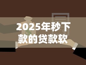 2025年秒下款的贷款软件？看看这5个平台容易借款成功